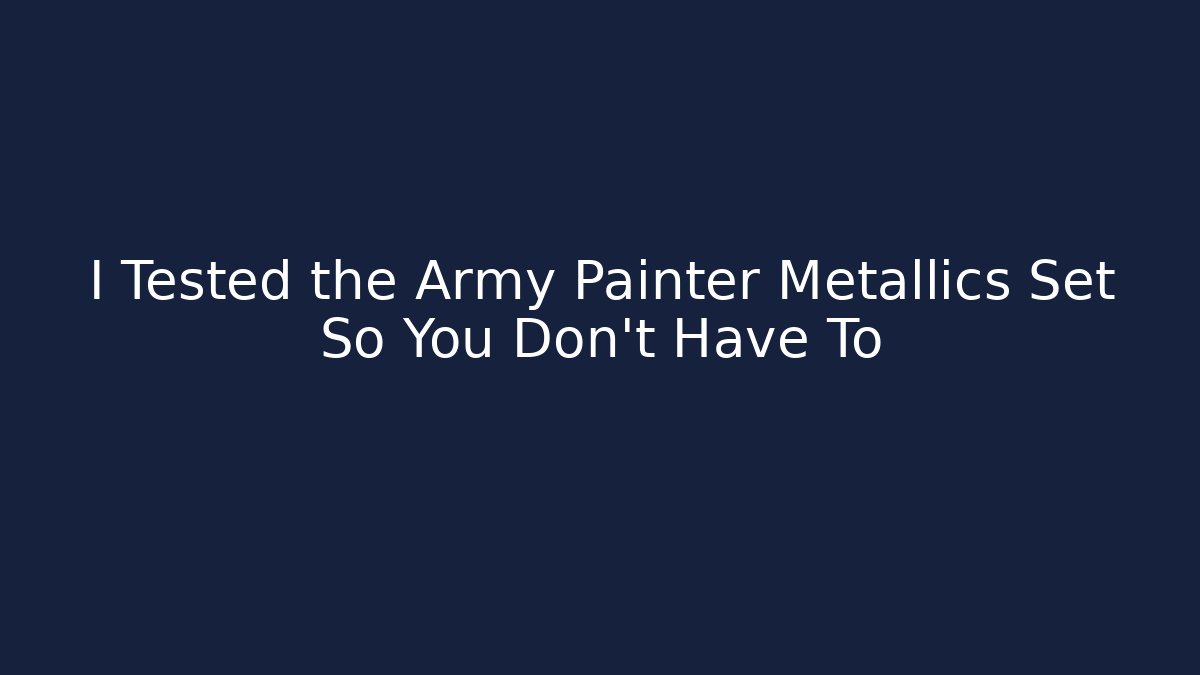 I Tested the Army Painter Metallics Set So You Don't Have To