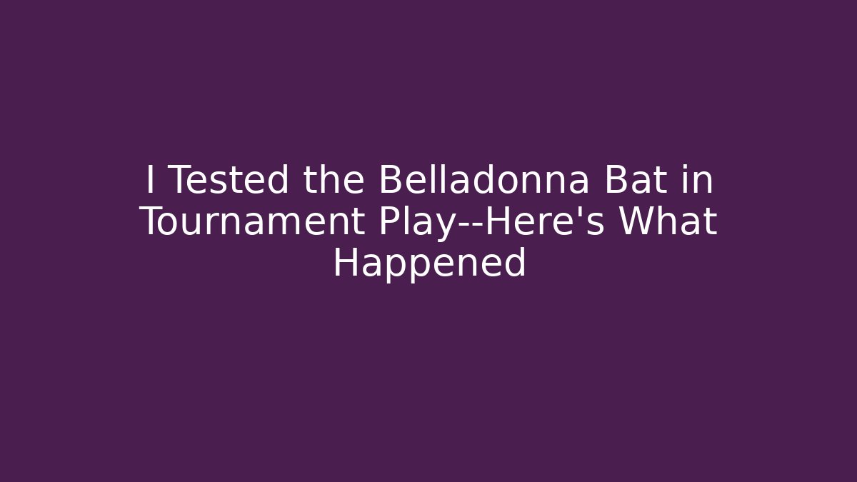 I Tested the Belladonna Bat in Tournament Play—Here's What Happened