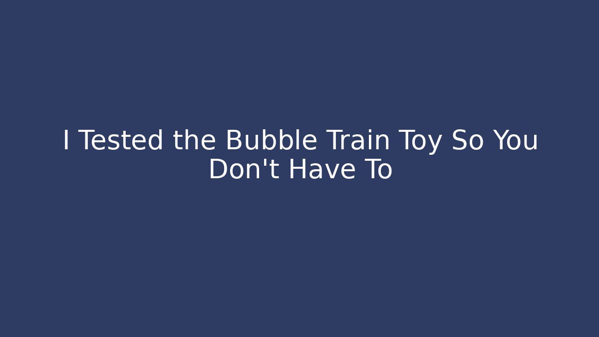 I Tested the Bubble Train Toy So You Don't Have To - Critter Realm