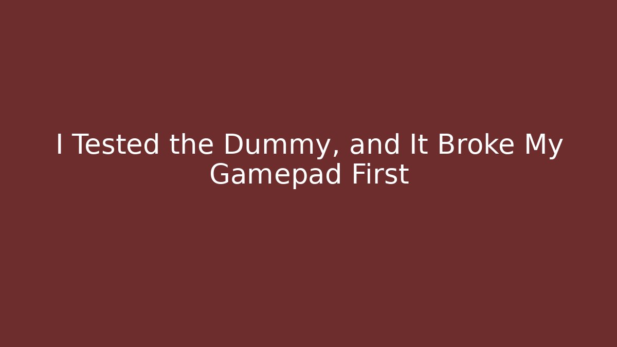 I Tested the Dummy, and It Broke My Gamepad First