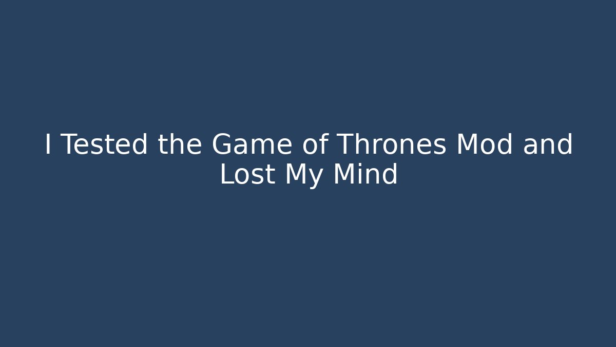 I Tested the Game of Thrones Mod and Lost My Mind