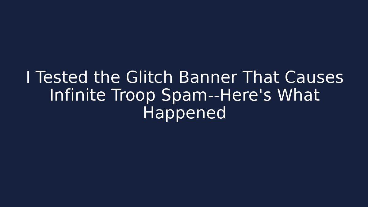 I Tested the Glitch Banner That Causes Infinite Troop Spam—Here's What Happened