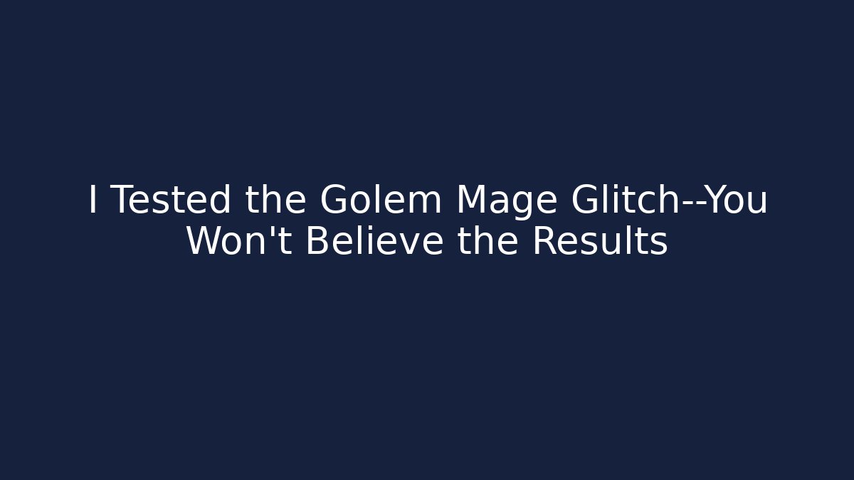 I Tested the Golem Mage Glitch—You Won’t Believe the Results