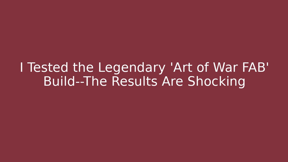 I Tested the Legendary 'Art of War FAB' Build—The Results Are Shocking