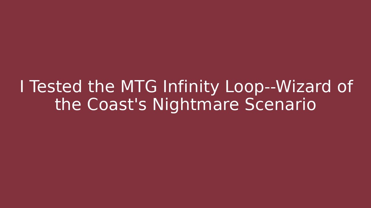 I Tested the MTG Infinity Loop—Wizard of the Coast’s Nightmare Scenario