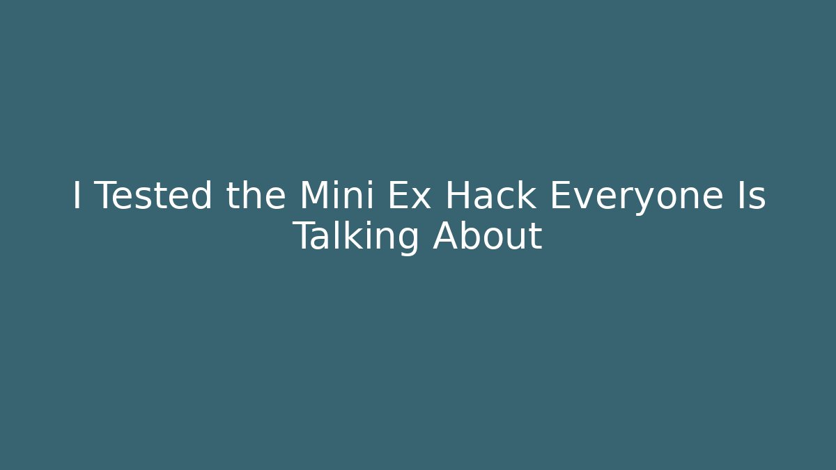 I Tested the Mini Ex Hack Everyone Is Talking About