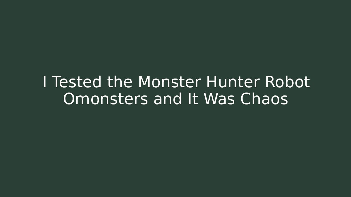 I Tested the Monster Hunter Robot Omonsters and It Was Chaos