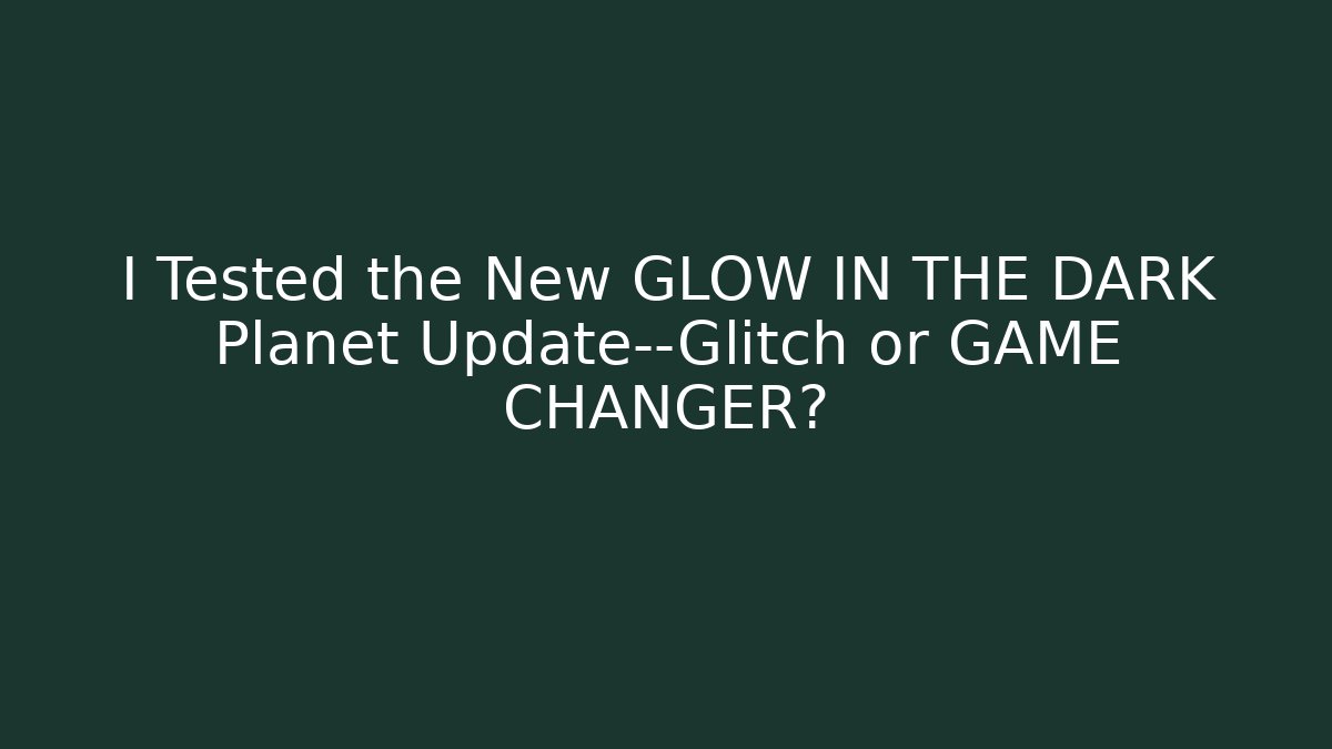 I Tested the New GLOW IN THE DARK Planet Update—Glitch or GAME CHANGER?