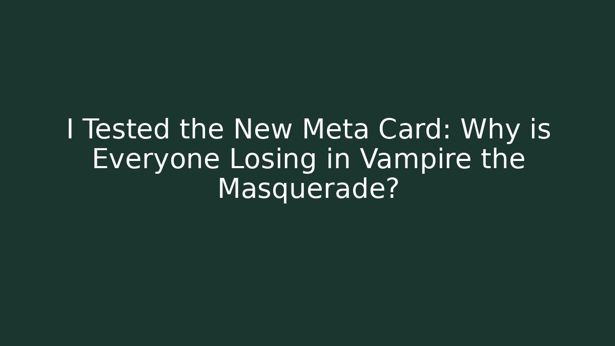I Tested the New Meta Card: Why is Everyone Losing in Vampire the Masquerade?