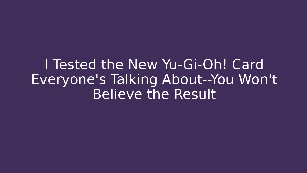 I Tested the New Yu-Gi-Oh! Card Everyone's Talking About—You Won't Believe the Result