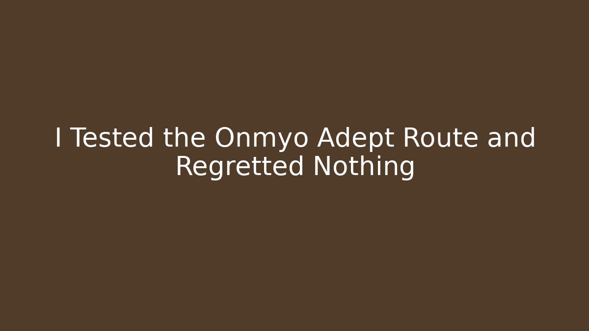 I Tested the Onmyo Adept Route and Regretted Nothing