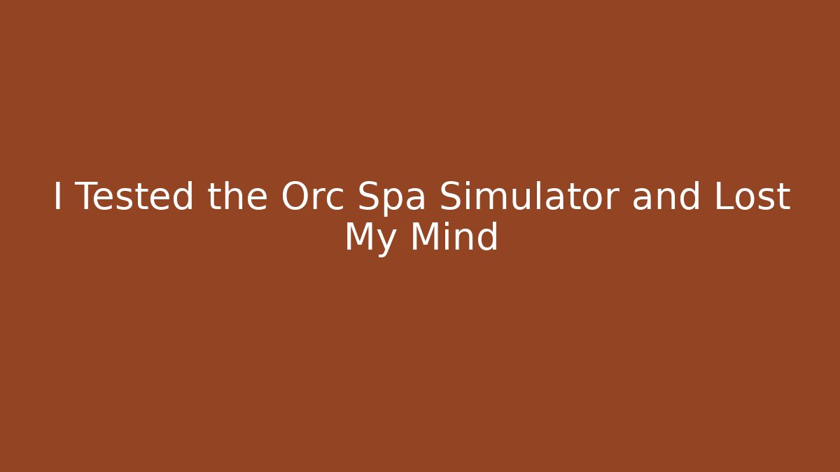 I Tested the Orc Spa Simulator and Lost My Mind