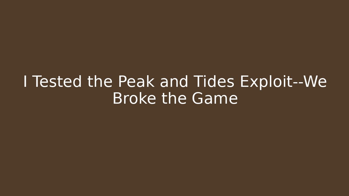 I Tested the Peak and Tides Exploit—We Broke the Game