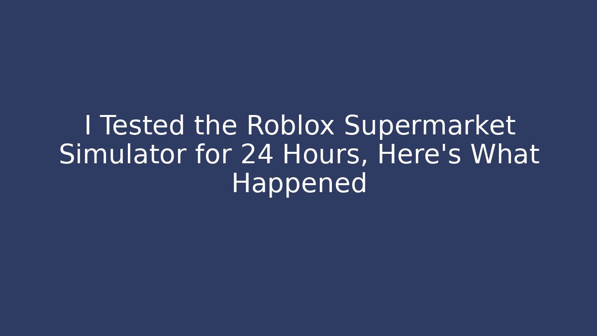 I Tested the Roblox Supermarket Simulator for 24 Hours, Here's What Happened