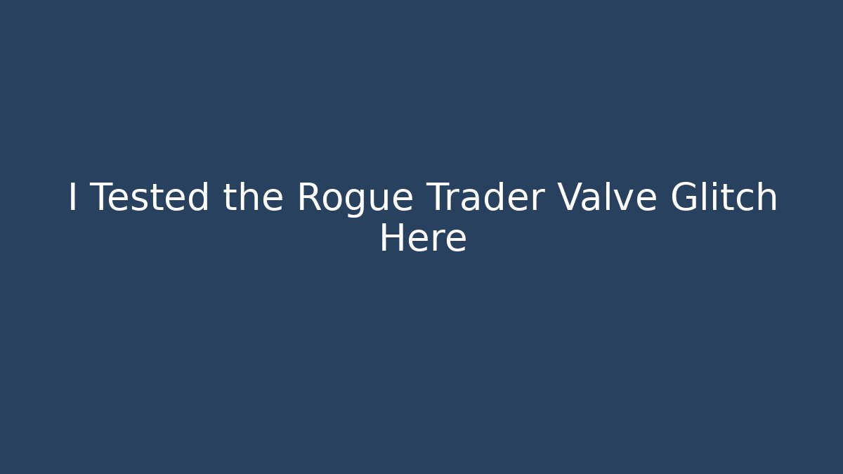 I Tested the Rogue Trader Valve Glitch Here