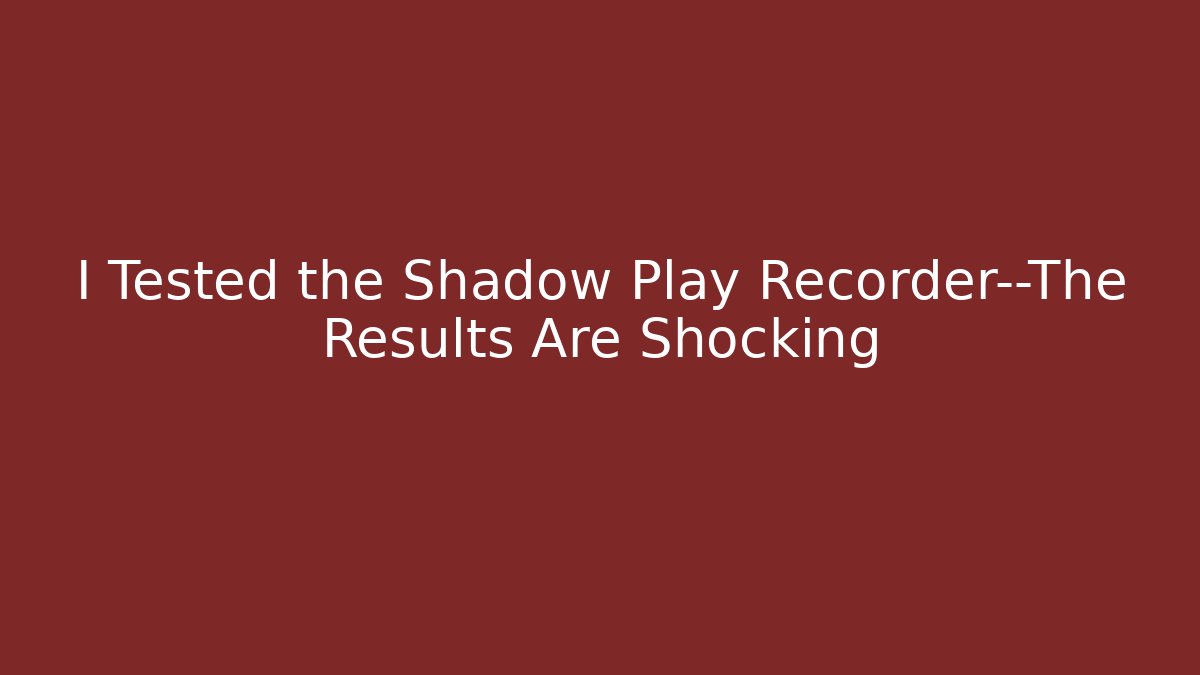 I Tested the Shadow Play Recorder—The Results Are Shocking