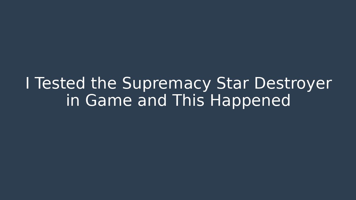 I Tested the Supremacy Star Destroyer in Game and This Happened