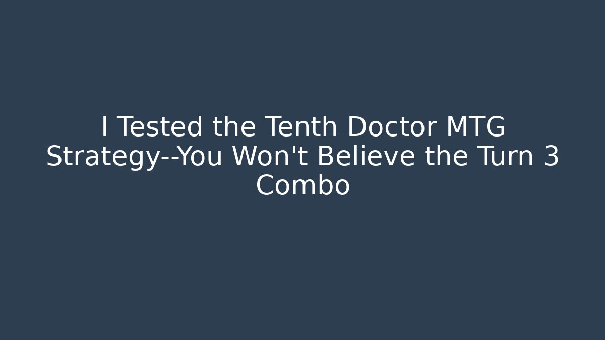 I Tested the Tenth Doctor MTG Strategy—You Won't Believe the Turn 3 Combo