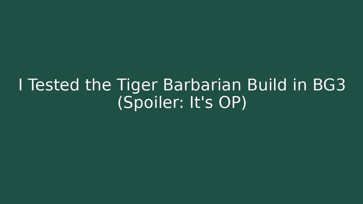 I Tested the Tiger Barbarian Build in BG3 (Spoiler: It’s OP)