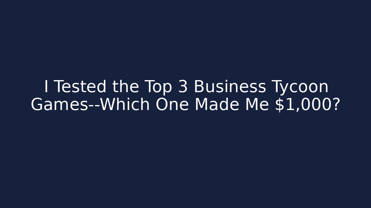 I Tested the Top 3 Business Tycoon Games—Which One Made Me $1,000?