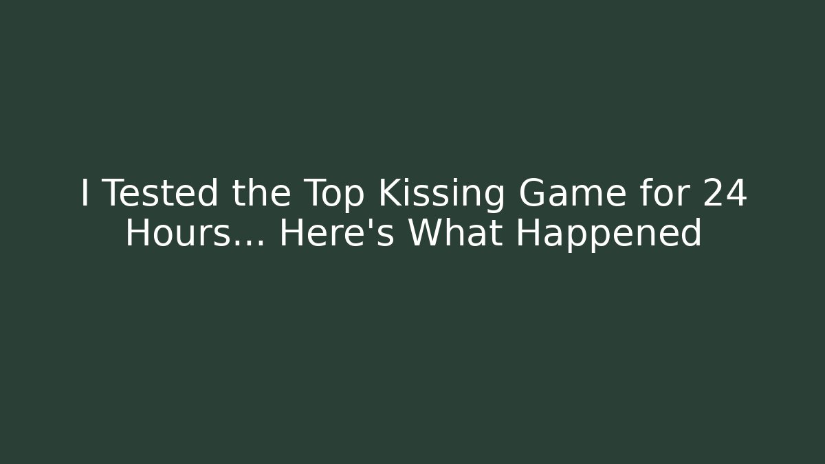 I Tested the Top Kissing Game for 24 Hours… Here's What Happened