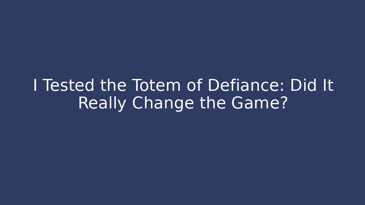 I Tested the Totem of Defiance: Did It Really Change the Game?