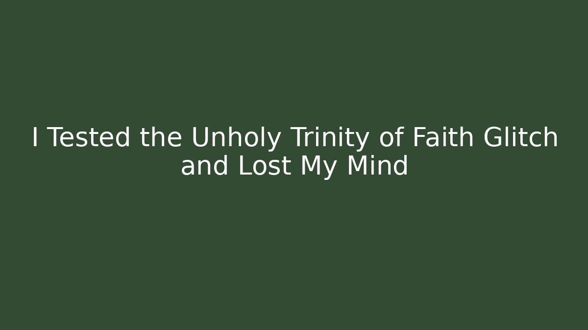 I Tested the Unholy Trinity of Faith Glitch and Lost My Mind