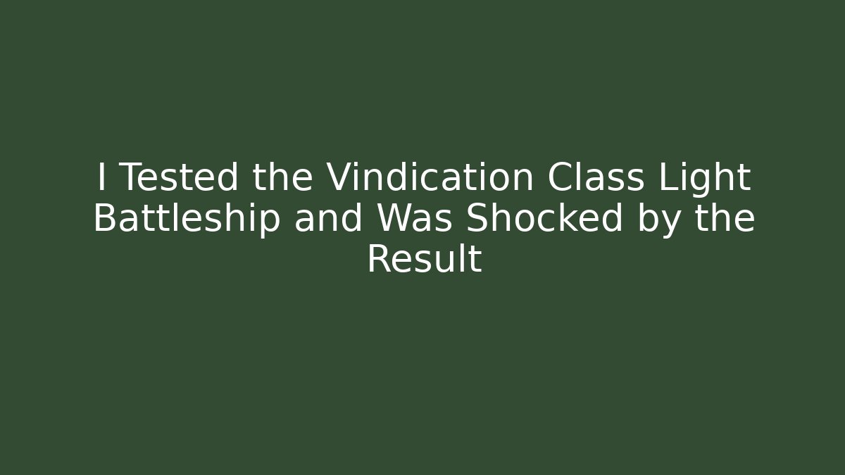 I Tested the Vindication Class Light Battleship and Was Shocked by the Result