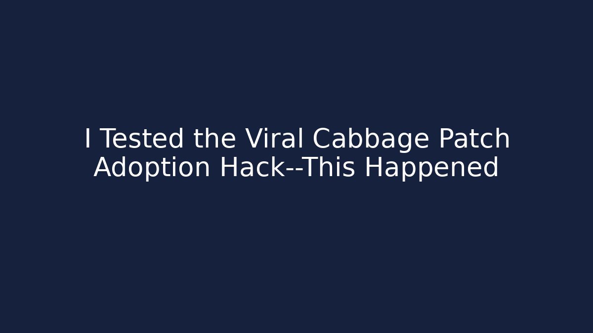 I Tested the Viral Cabbage Patch Adoption Hack—This Happened