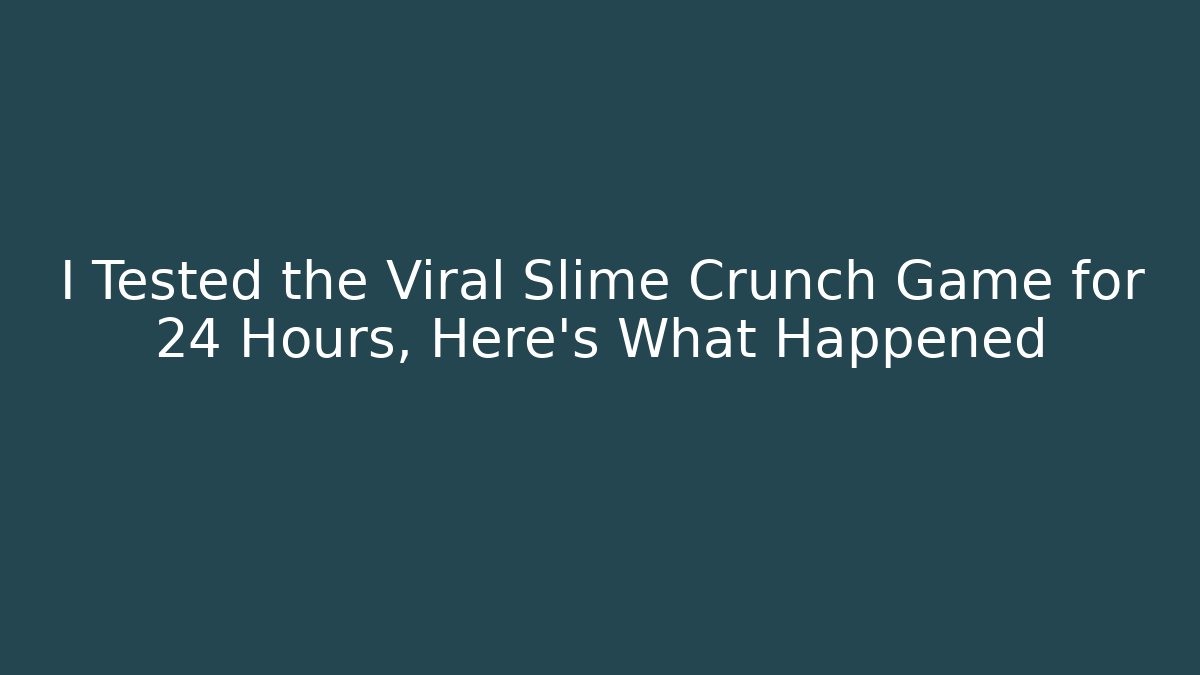 I Tested the Viral Slime Crunch Game for 24 Hours, Here's What Happened