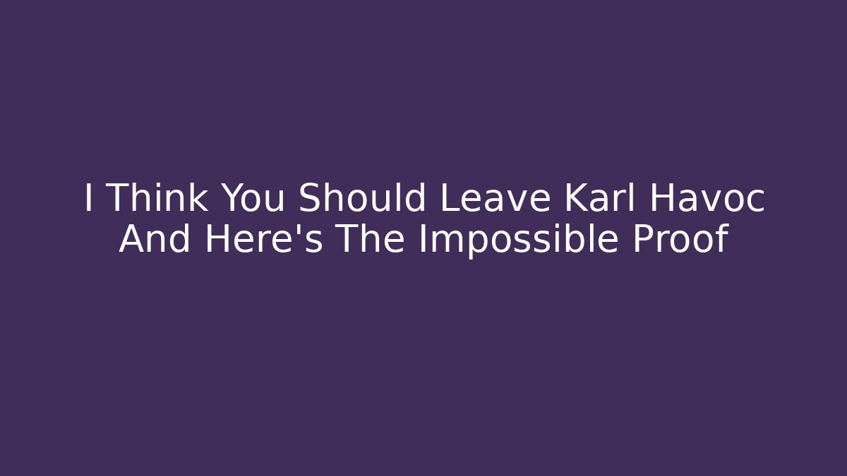 I Think You Should Leave Karl Havoc And Here's The Impossible Proof