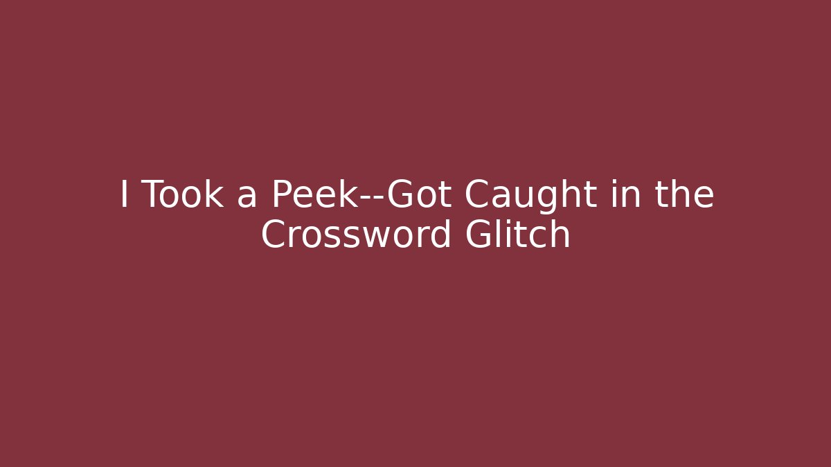 I Took a Peek—Got Caught in the Crossword Glitch