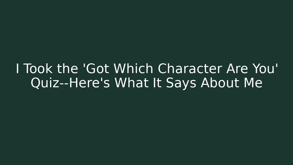 I Took the 'Got Which Character Are You' Quiz—Here's What It Says About Me