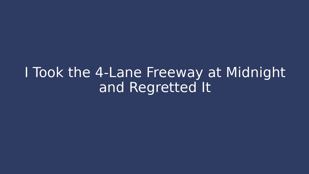 I Took the 4-Lane Freeway at Midnight and Regretted It