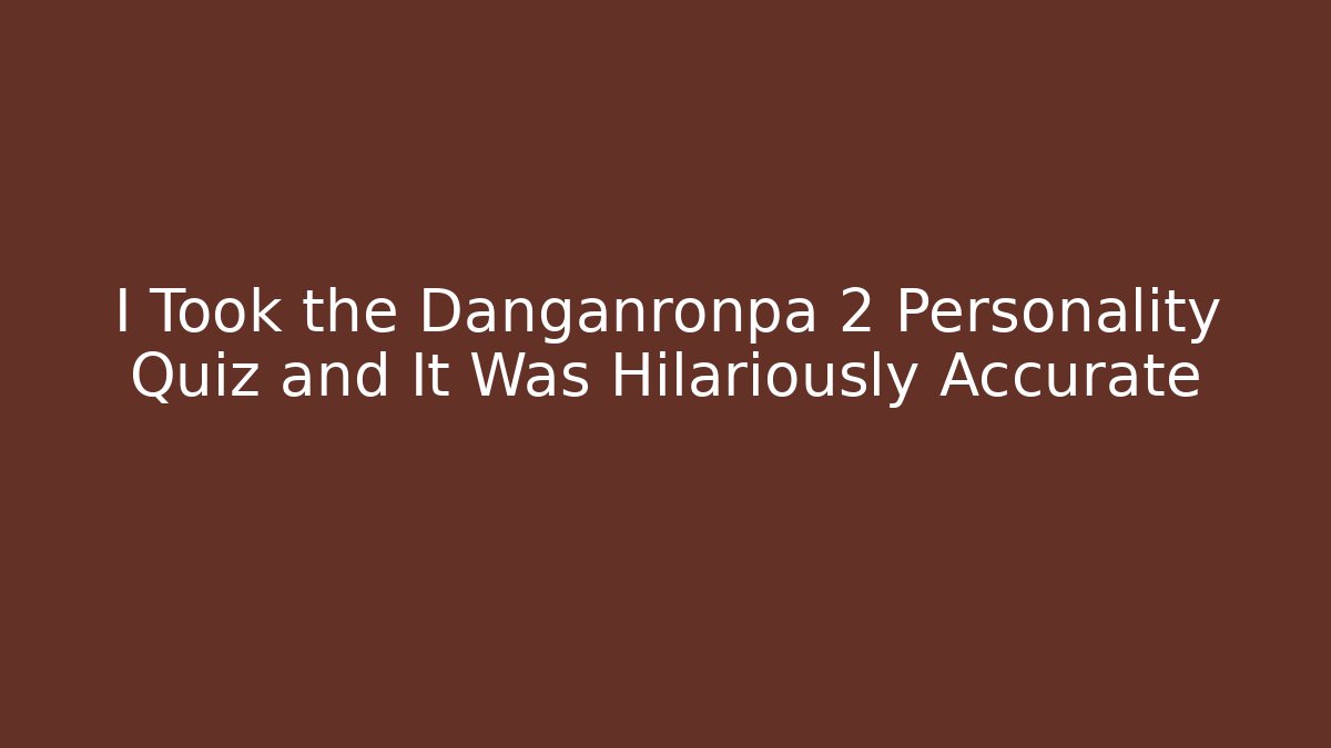 I Took the Danganronpa 2 Personality Quiz and It Was Hilariously Accurate