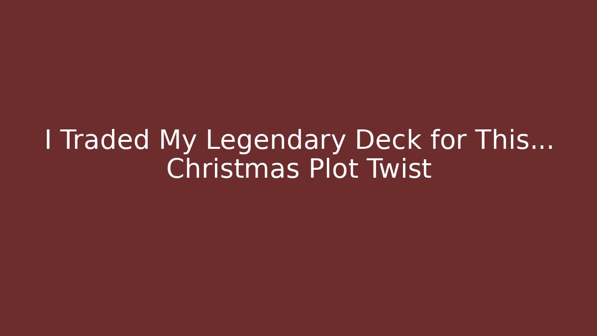 I Traded My Legendary Deck for This… Christmas Plot Twist