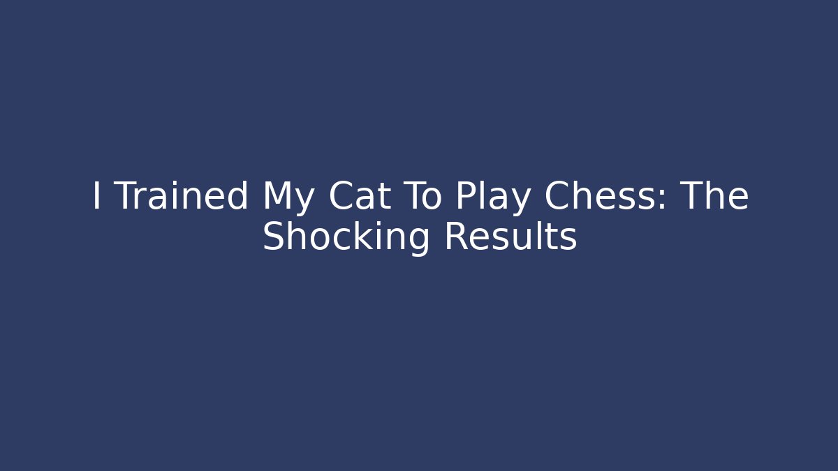 I Trained My Cat To Play Chess: The Shocking Results