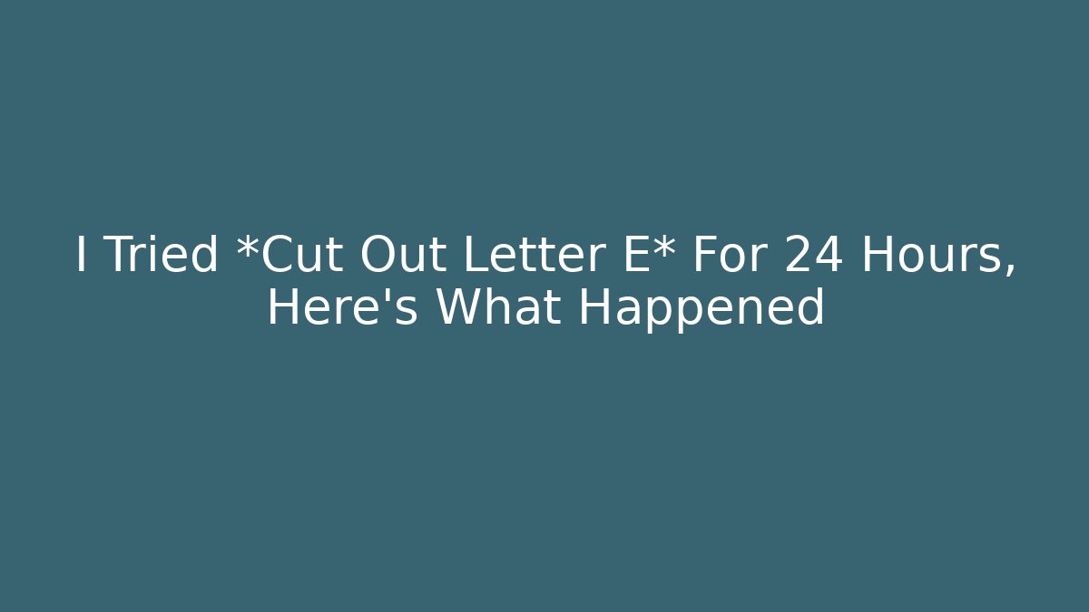 I Tried *Cut Out Letter E* For 24 Hours, Here's What Happened