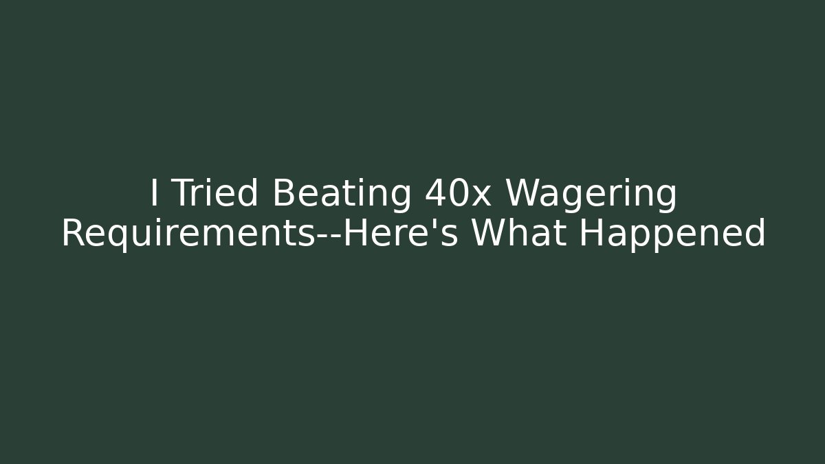 I Tried Beating 40x Wagering Requirements—Here's What Happened