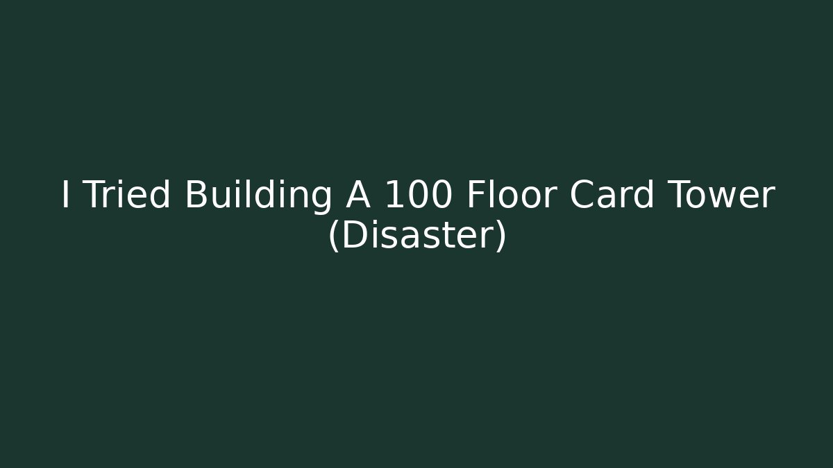 I Tried Building A 100 Floor Card Tower (Disaster)