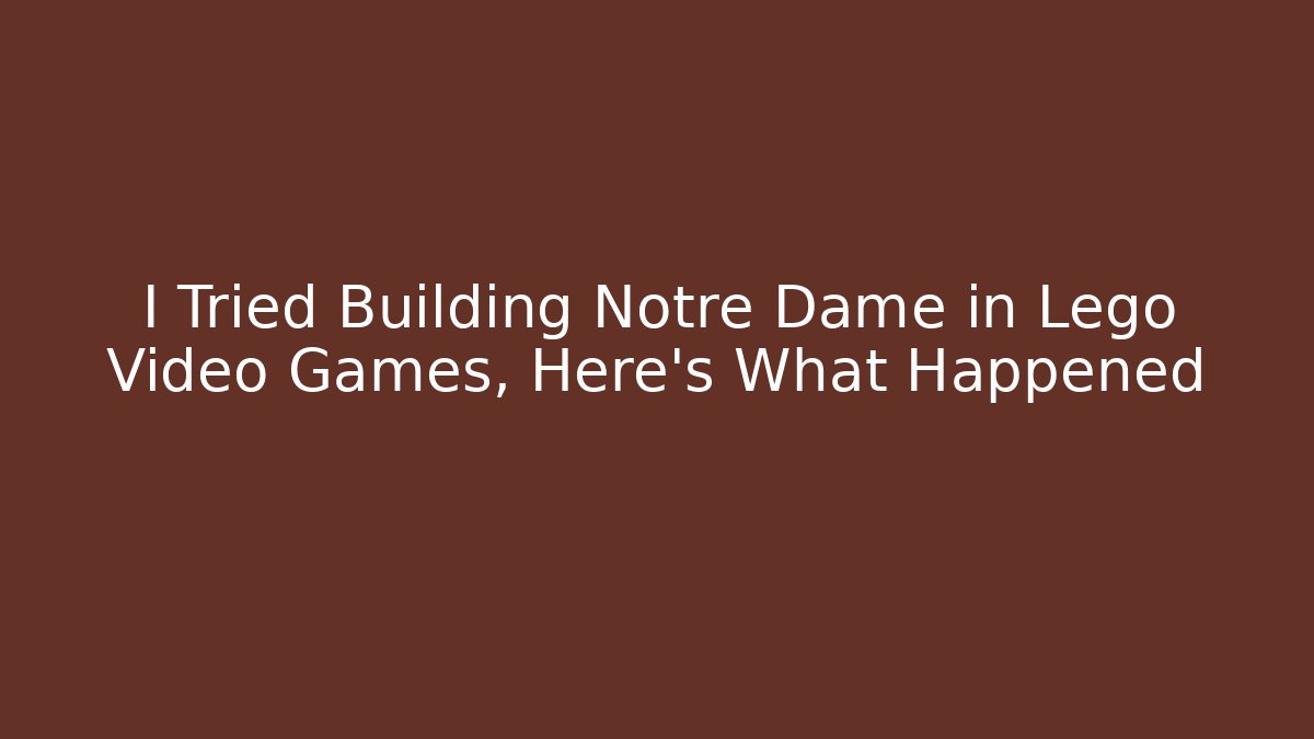 I Tried Building Notre Dame in Lego Video Games, Here's What Happened