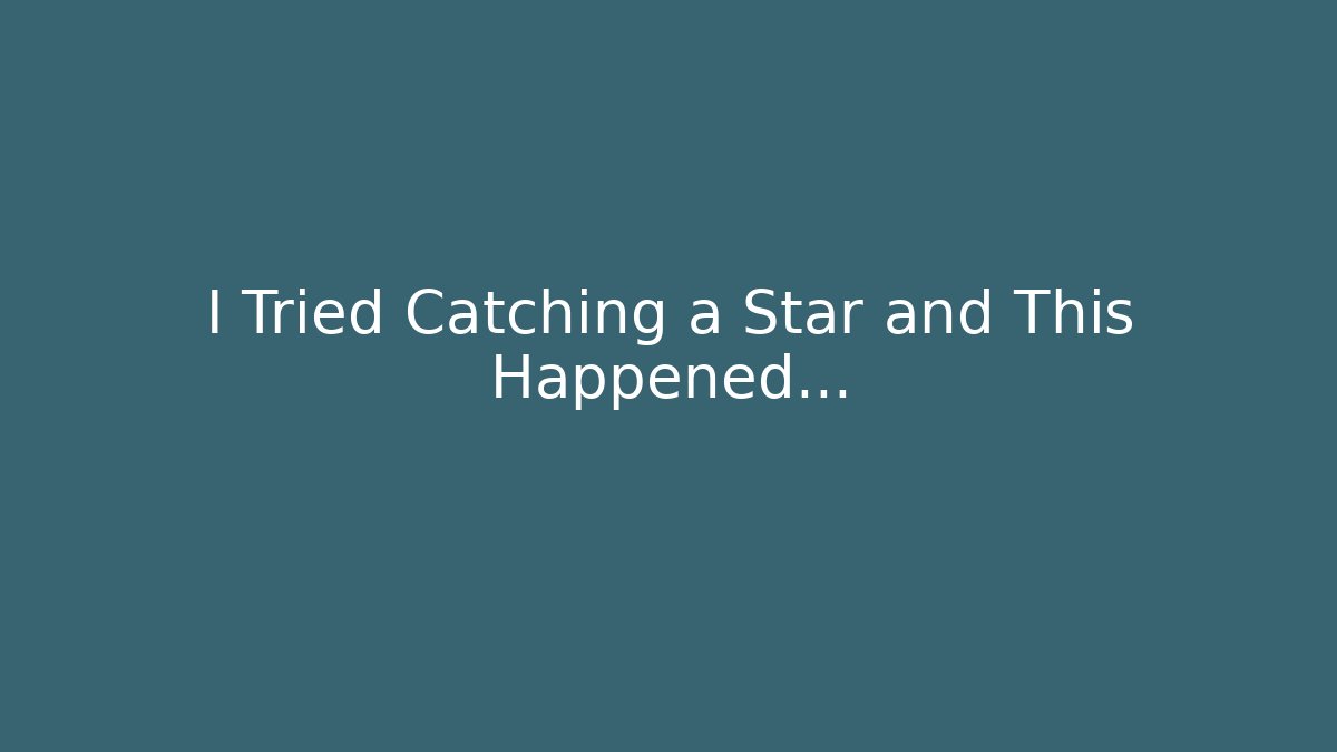 I Tried Catching a Star and This Happened…