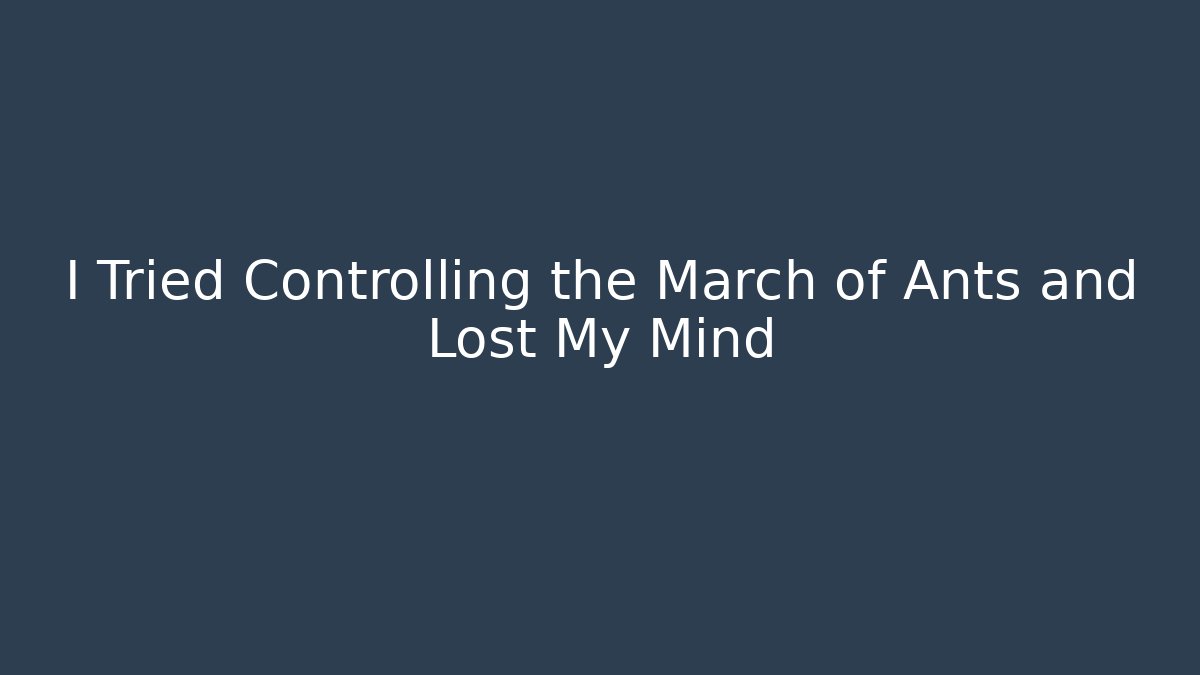 I Tried Controlling the March of Ants and Lost My Mind