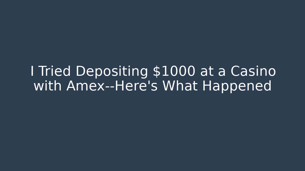 I Tried Depositing $1000 at a Casino with Amex—Here’s What Happened
