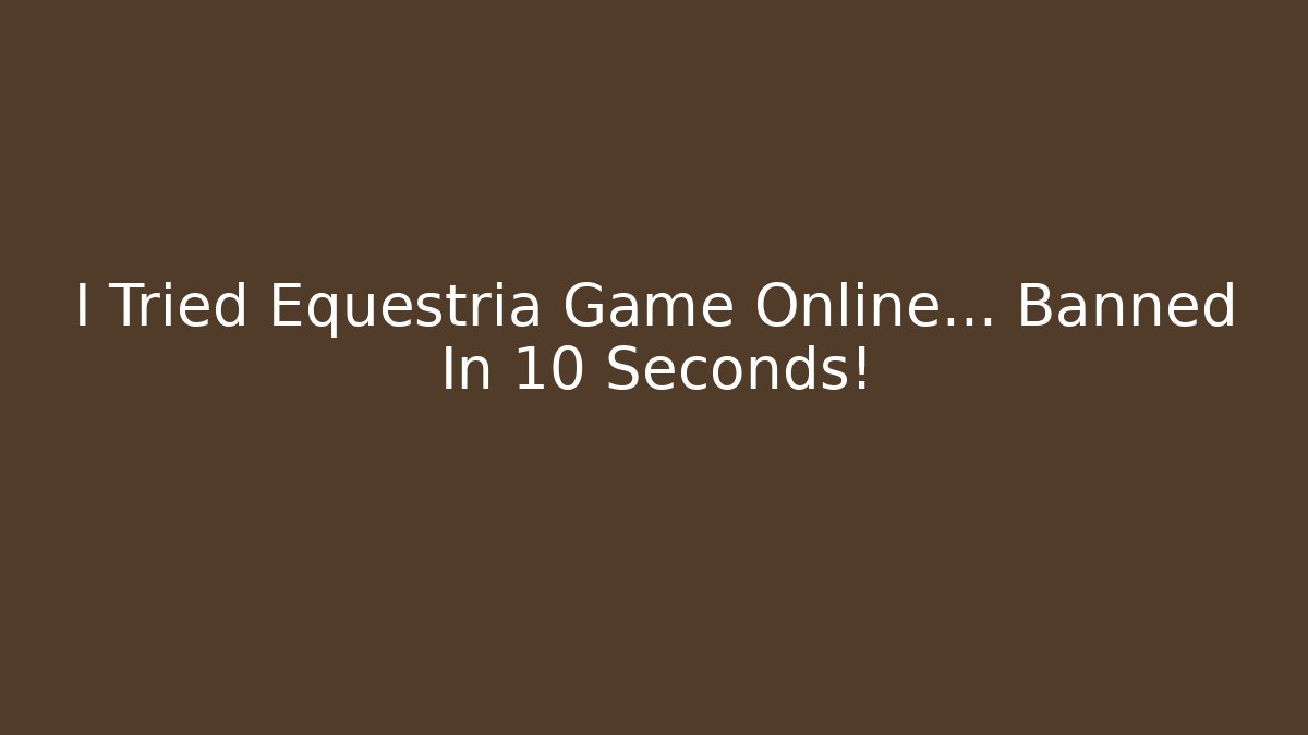I Tried Equestria Game Online… Banned In 10 Seconds!