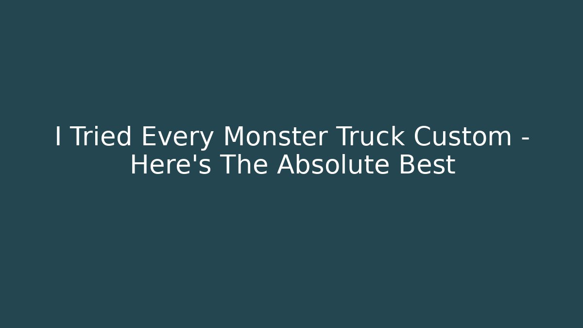 I Tried Every Monster Truck Custom – Here’s The Absolute Best