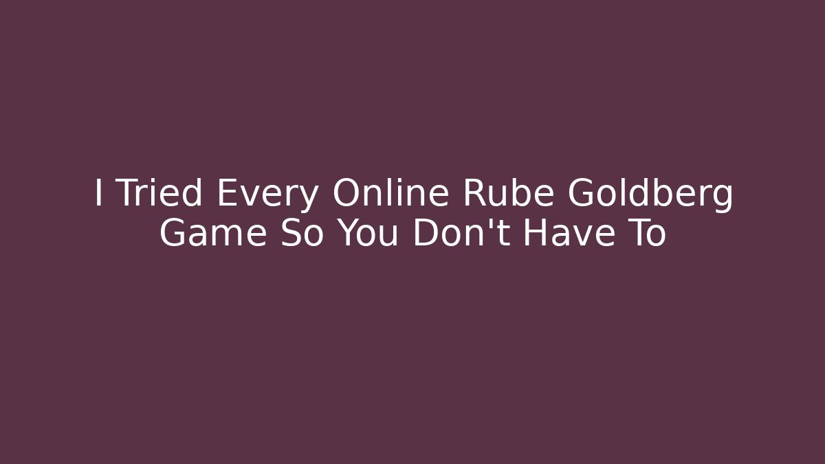 I Tried Every Online Rube Goldberg Game So You Don't Have To