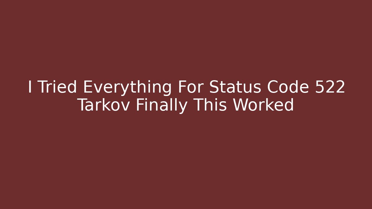 I Tried Everything For Status Code 522 Tarkov Finally This Worked
