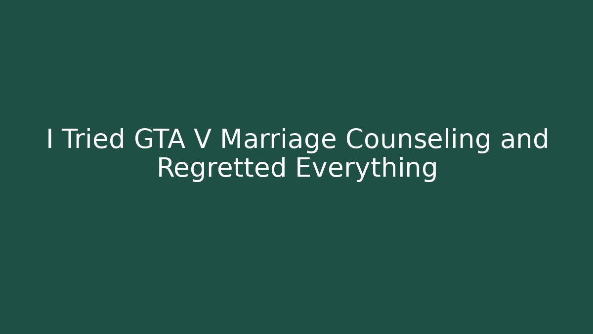 I Tried GTA V Marriage Counseling and Regretted Everything