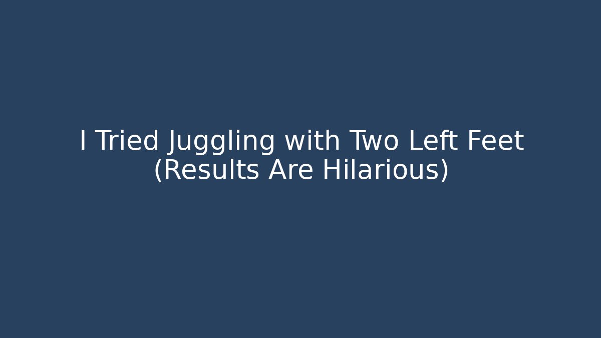 I Tried Juggling with Two Left Feet (Results Are Hilarious)